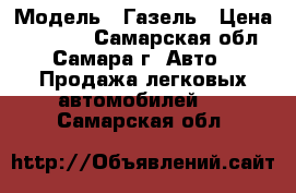  › Модель ­ Газель › Цена ­ 30 000 - Самарская обл., Самара г. Авто » Продажа легковых автомобилей   . Самарская обл.